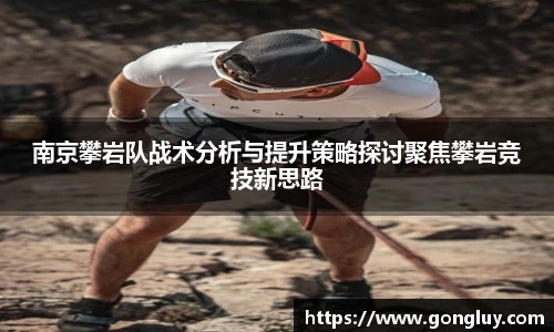 南京攀岩队战术分析与提升策略探讨聚焦攀岩竞技新思路